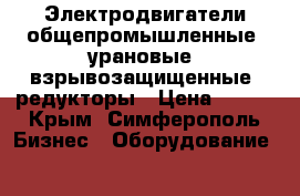 Электродвигатели общепромышленные, урановые, взрывозащищенные, редукторы › Цена ­ 123 - Крым, Симферополь Бизнес » Оборудование   